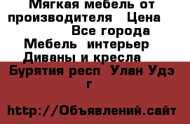 Мягкая мебель от производителя › Цена ­ 10 950 - Все города Мебель, интерьер » Диваны и кресла   . Бурятия респ.,Улан-Удэ г.